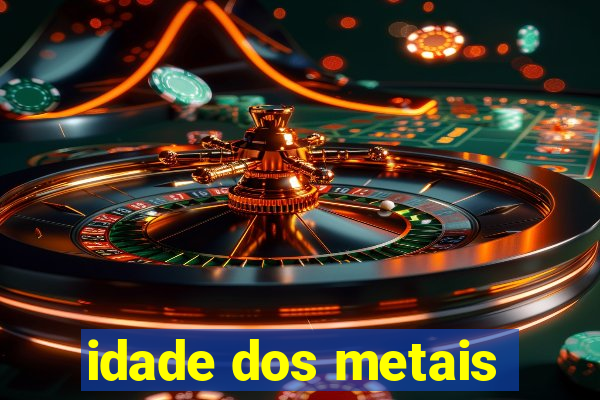 idade dos metais